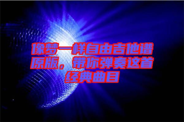 像夢一樣自由吉他譜原版，帶你彈奏這首經(jīng)典曲目