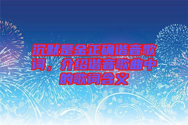 沉默是金正確諧音歌詞，介紹諧音歌曲中的歌詞含義