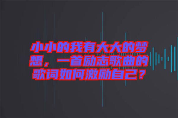 小小的我有大大的夢想，一首勵志歌曲的歌詞如何激勵自己？