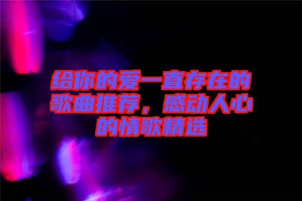 給你的愛一直存在的歌曲推薦，感動人心的情歌精選