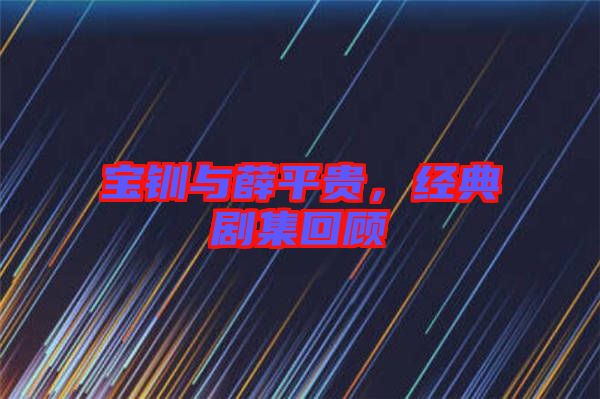 寶釧與薛平貴，經(jīng)典劇集回顧