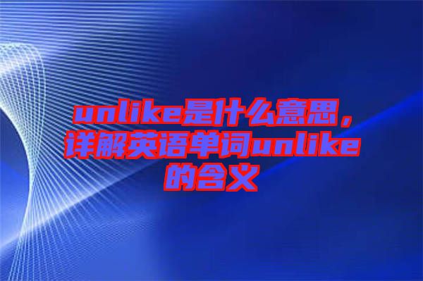 unlike是什么意思，詳解英語(yǔ)單詞unlike的含義