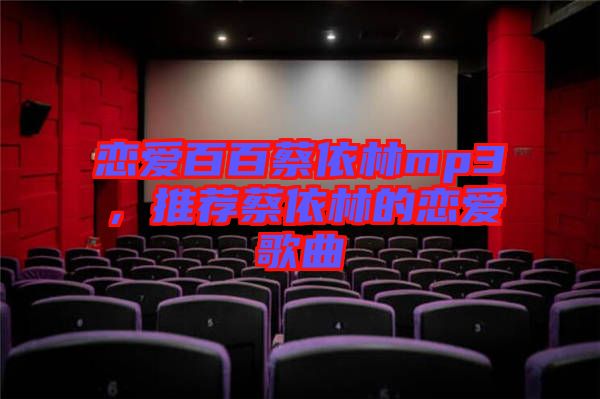 戀愛百百蔡依林mp3，推薦蔡依林的戀愛歌曲