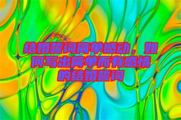 結(jié)婚誓詞簡單感動，如何寫出簡單而有感情的結(jié)婚誓詞
