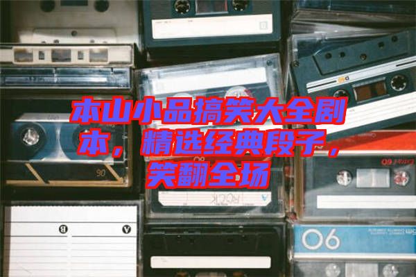 本山小品搞笑大全劇本，精選經(jīng)典段子，笑翻全場(chǎng)
