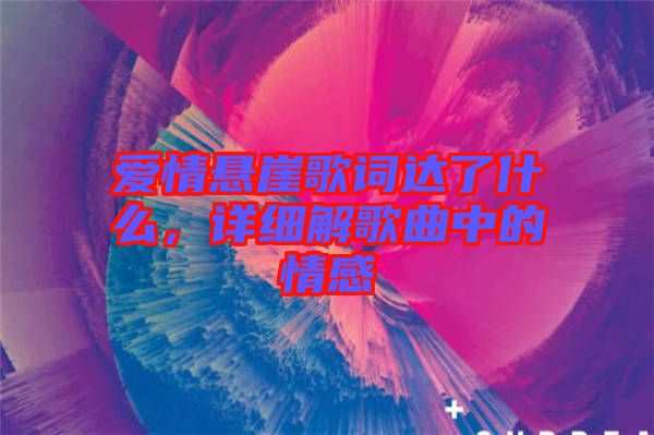 愛情懸崖歌詞達了什么，詳細解歌曲中的情感