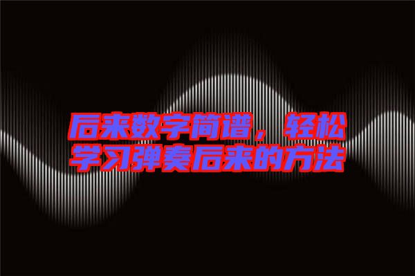 后來數(shù)字簡譜，輕松學(xué)習(xí)彈奏后來的方法