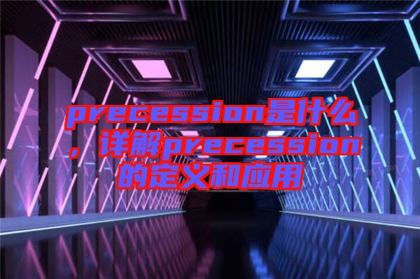 precession是什么，詳解precession的定義和應(yīng)用