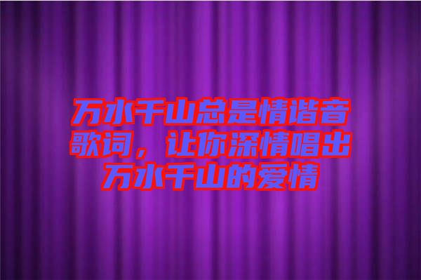 萬水千山總是情諧音歌詞，讓你深情唱出萬水千山的愛情
