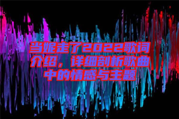 當妮走了2022歌詞介紹，詳細剖析歌曲中的情感與主題