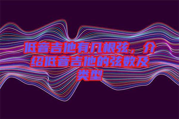 低音吉他有幾根弦，介紹低音吉他的弦數(shù)及類型