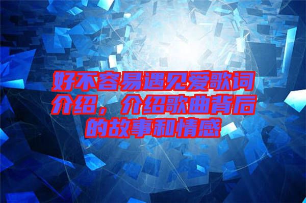 好不容易遇見愛(ài)歌詞介紹，介紹歌曲背后的故事和情感