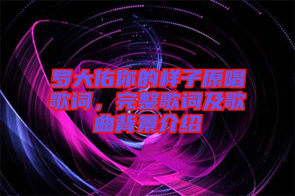 羅大佑你的樣子原唱歌詞，完整歌詞及歌曲背景介紹