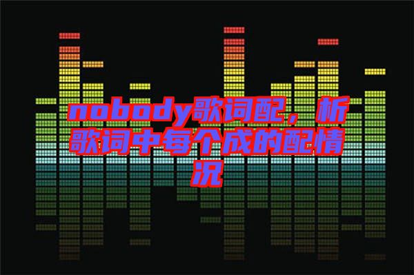 nobody歌詞配，析歌詞中每個(gè)成的配情況