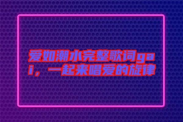 愛如潮水完整歌詞gai，一起來唱愛的旋律