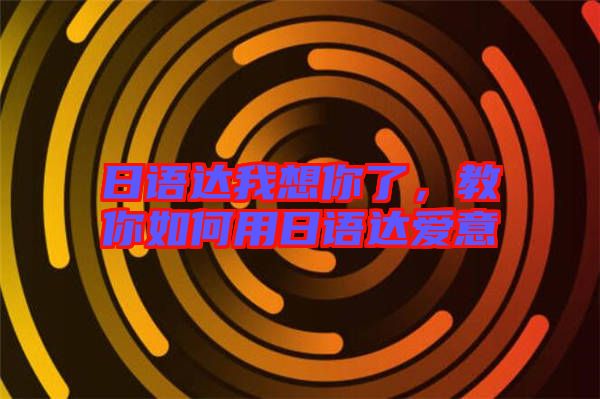 日語達(dá)我想你了，教你如何用日語達(dá)愛意