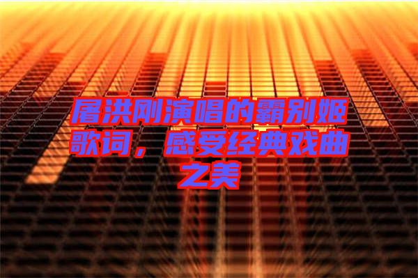 屠洪剛演唱的霸別姬歌詞，感受經(jīng)典戲曲之美