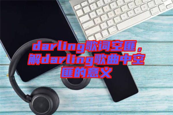 darling歌詞空匪，解darling歌曲中空匪的意義