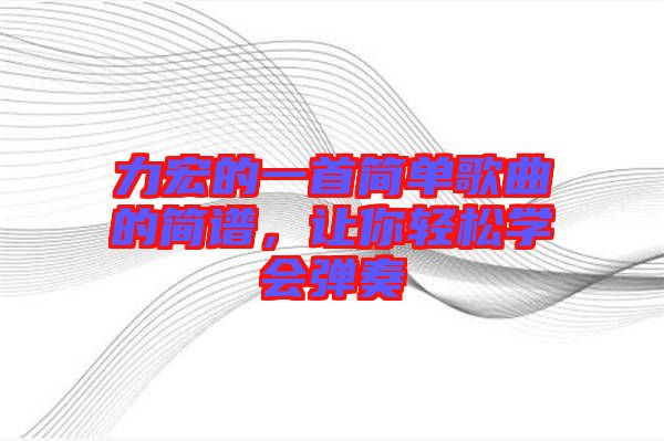 力宏的一首簡單歌曲的簡譜，讓你輕松學(xué)會彈奏