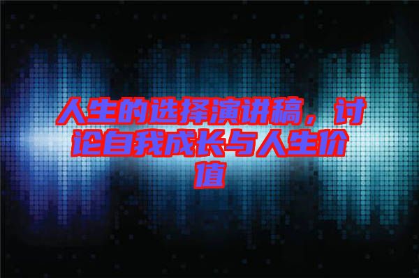 人生的選擇演講稿，討論自我成長(zhǎng)與人生價(jià)值