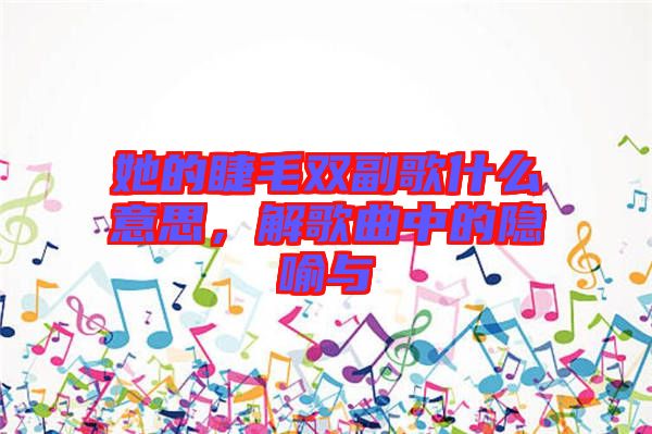 她的睫毛雙副歌什么意思，解歌曲中的隱喻與
