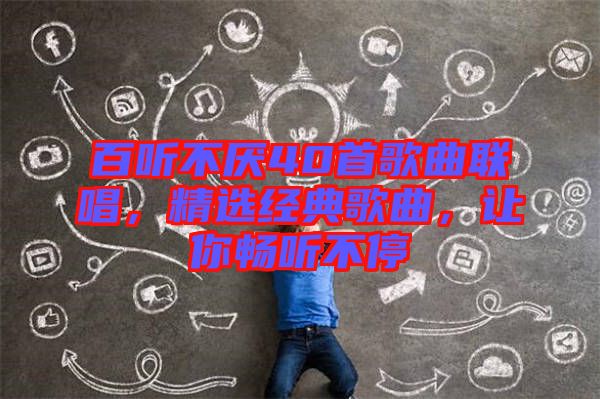 百聽不厭40首歌曲聯(lián)唱，精選經典歌曲，讓你暢聽不停
