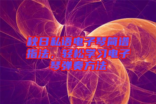 秋日私語電子琴簡譜指法，輕松學(xué)習(xí)電子琴彈奏方法