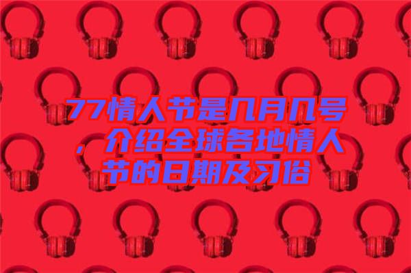 77情人節(jié)是幾月幾號(hào)，介紹全球各地情人節(jié)的日期及習(xí)俗