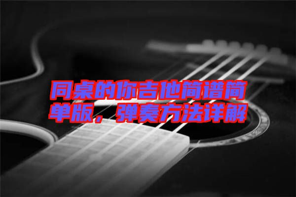同桌的你吉他簡(jiǎn)譜簡(jiǎn)單版，彈奏方法詳解