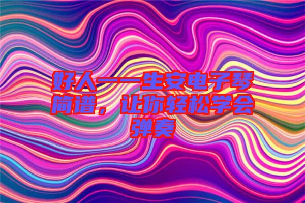 好人一一生安電子琴簡譜，讓你輕松學(xué)會彈奏