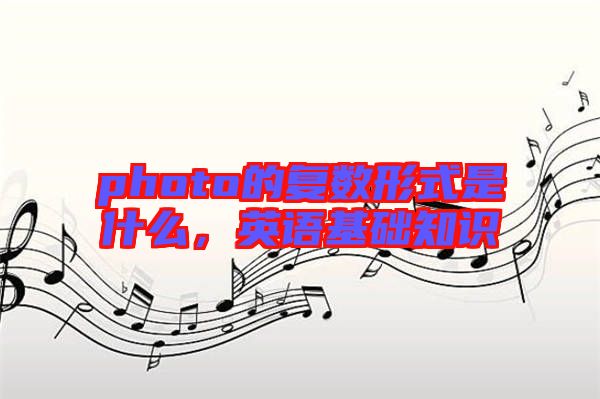 photo的復(fù)數(shù)形式是什么，英語基礎(chǔ)知識