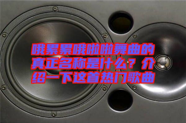 哦累累哦啦啦舞曲的真正名稱是什么？介紹一下這首熱門歌曲