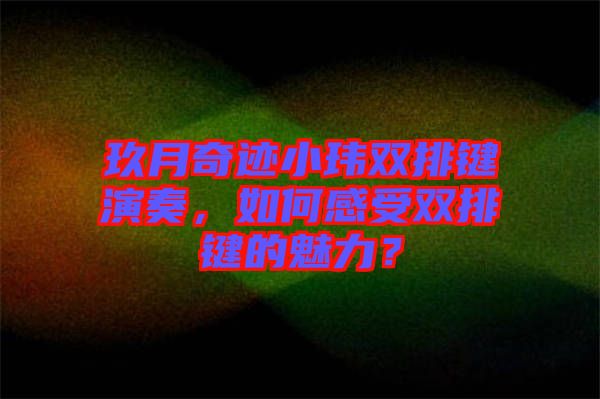 玖月奇跡小瑋雙排鍵演奏，如何感受雙排鍵的魅力？