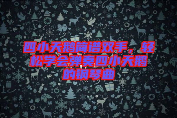 四小天鵝簡譜雙手，輕松學會彈奏四小天鵝的鋼琴曲
