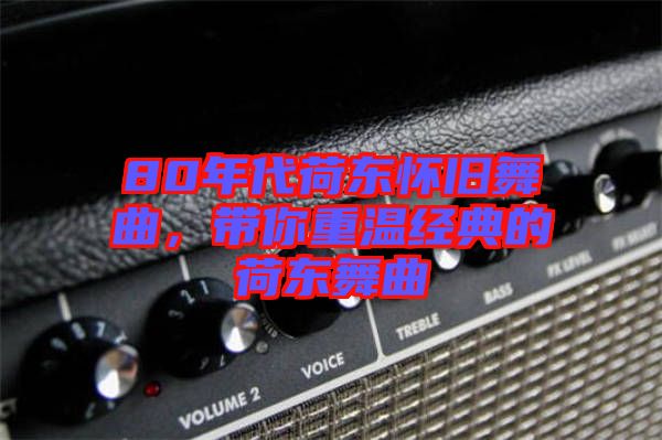 80年代荷東懷舊舞曲，帶你重溫經(jīng)典的荷東舞曲