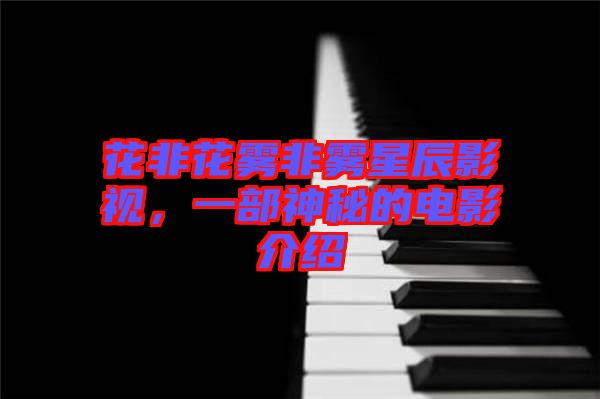 花非花霧非霧星辰影視，一部神秘的電影介紹