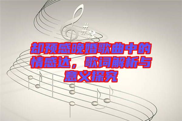 卻預(yù)感晚婚歌曲中的情感達(dá)，歌詞解析與意義探究
