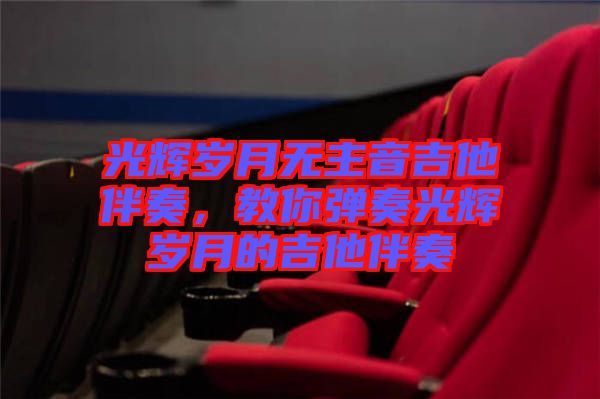光輝歲月無主音吉他伴奏，教你彈奏光輝歲月的吉他伴奏