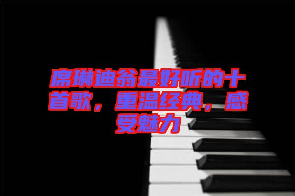 席琳迪翁最好聽的十首歌，重溫經(jīng)典，感受魅力
