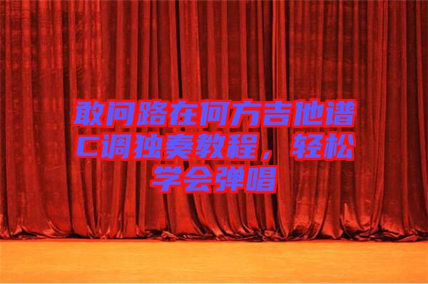 敢問(wèn)路在何方吉他譜C調(diào)獨(dú)奏教程，輕松學(xué)會(huì)彈唱