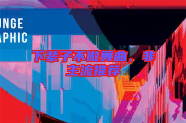 下輩子不做舞曲，非主流推薦