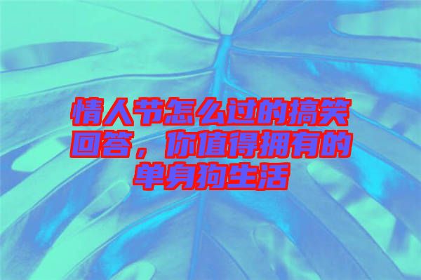 情人節(jié)怎么過(guò)的搞笑回答，你值得擁有的單身狗生活