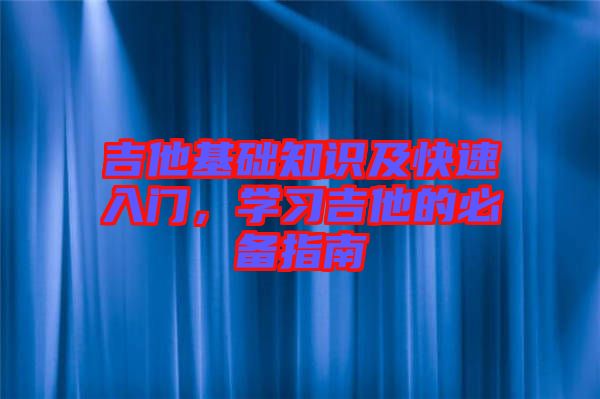 吉他基礎(chǔ)知識及快速入門，學(xué)習(xí)吉他的必備指南