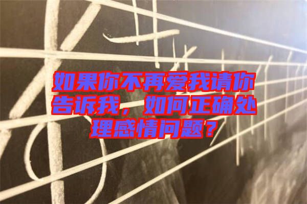 如果你不再愛(ài)我請(qǐng)你告訴我，如何正確處理感情問(wèn)題？