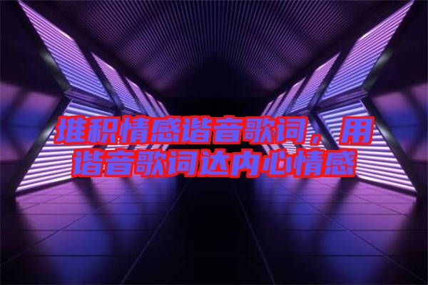堆積情感諧音歌詞，用諧音歌詞達(dá)內(nèi)心情感