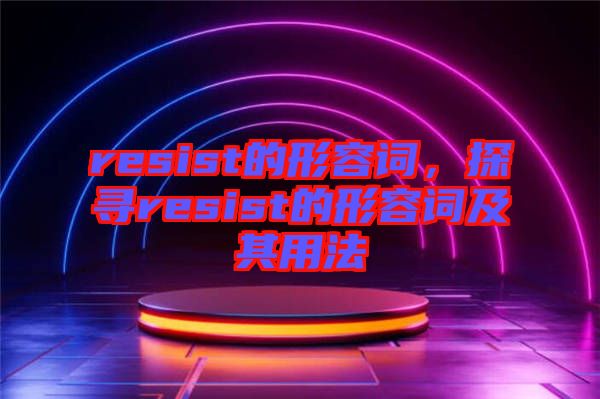 resist的形容詞，探尋resist的形容詞及其用法