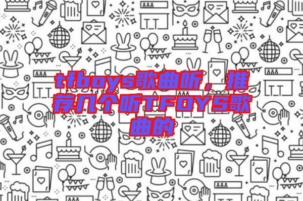 tfboys歌曲聽(tīng)，推薦幾個(gè)聽(tīng)TFOYS歌曲的
