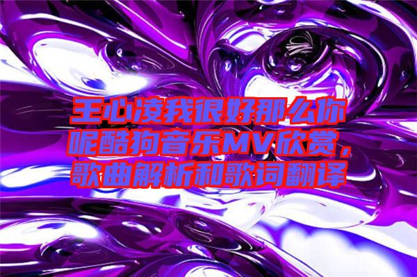 王心凌我很好那么你呢酷狗音樂MV欣賞，歌曲解析和歌詞翻譯