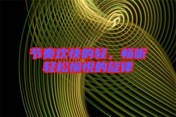 節(jié)奏歡快的輕，暢聽輕松愉悅的旋律