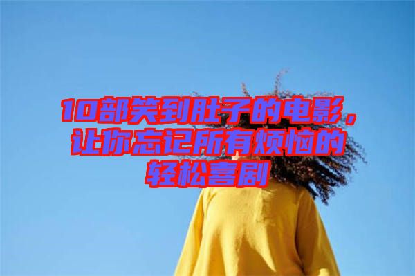 10部笑到肚子的電影，讓你忘記所有煩惱的輕松喜劇